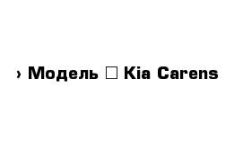  › Модель ­ Kia Carens